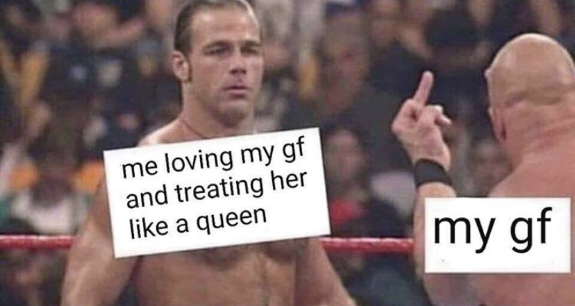 funny memes - men who treat women like queens - me loving my gf and treating her a queen my gf
