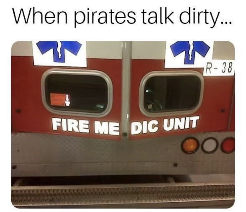 funny memes - ambulance meme funny - Fire Me Dic Unit When pirates talk dirty... R38