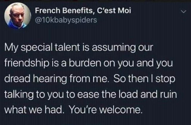 dark-memes-vote trump out memes - French Benefits, C'est Moi My special talent is assuming our friendship is a burden on you and you dread hearing from me. So then I stop talking to you to ease the load and ruin what we had. You're welcome.
