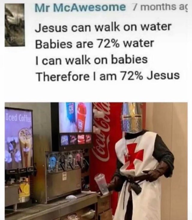 dark-memes-holy music stops meme - Mr McAwesome 7 months a Jesus can walk on water Babies are 72% water I can walk on babies Therefore I am 72% Jesus Iced Coffee Cdbold