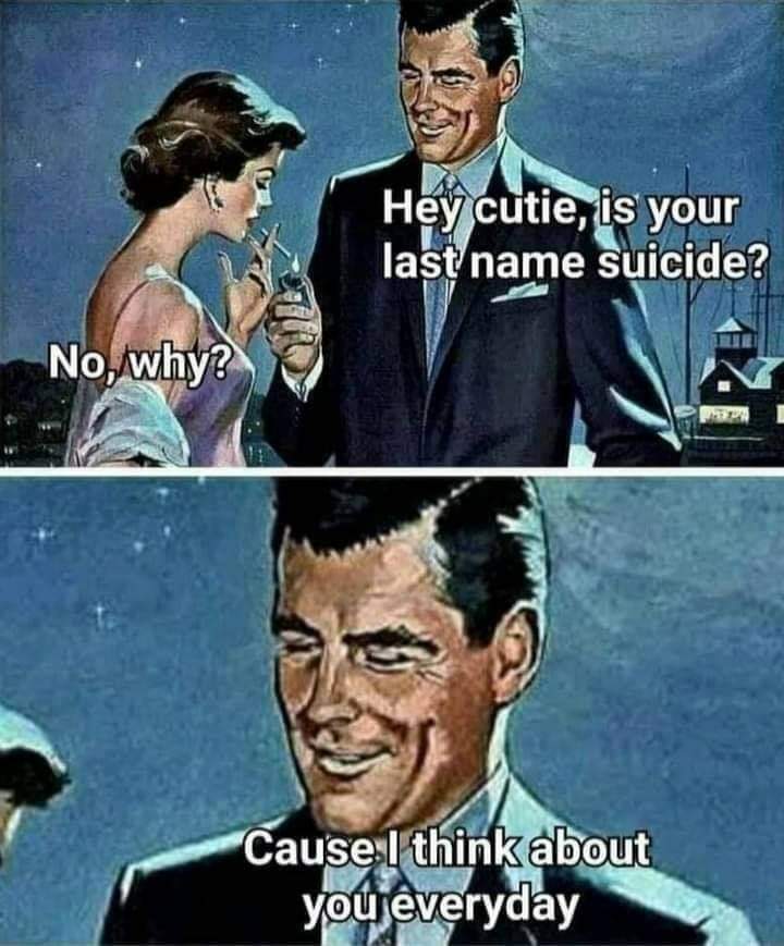 dark-memes-your name suicide pick up line - Hey cutie, is your last name suicide? No, why? Cause I think about I you everyday
