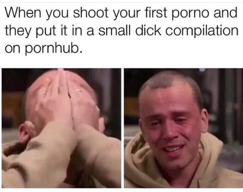 dirty-memes-muscle - When you shoot your first porno and they put it in a small dick compilation on pornhub.