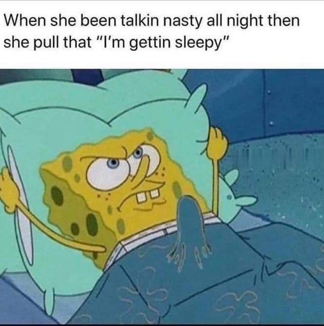 dirty-memes-horny meme - When she been talkin nasty all night then she pull that "I'm gettin sleepy" 3.