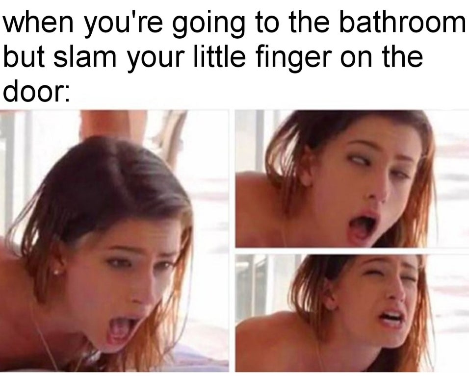 dirty-memes-lip - when you're going to the bathroom but slam your little finger on the door