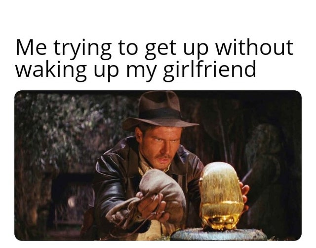 relationship-memes-indiana jones the raiders of the lost ark - Me trying to get up without waking up my girlfriend