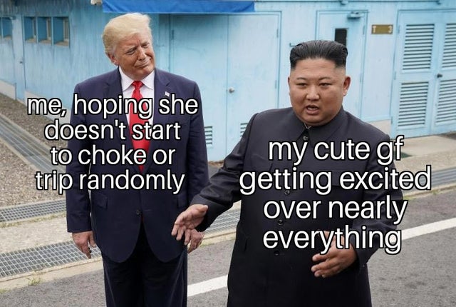 relationship-memes-north korea president - me, hoping she doesn't start to choke or trip randomly my cute gf getting excited over nearly everything