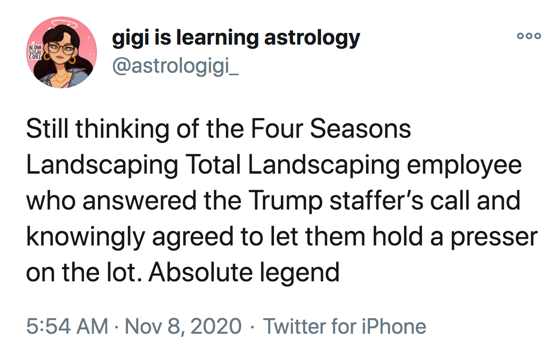 famous twitter quotes - Aloha gigi is learning astrology Still thinking of the Four Seasons Landscaping Total Landscaping employee who answered the Trump staffer's call and knowingly agreed to let them hold a presser on the lot. Absolute legend Twitter fo