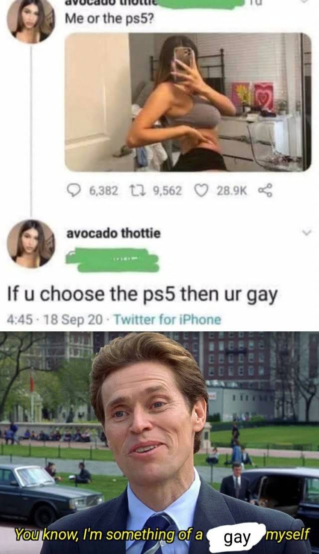 ps5 secured memes - covid cure meme - Me or the ps5? 6,382 12 9,562 avocado thottie If u choose the ps5 then ur gay . 18 Sep 20 Twitter for iPhone You know, I'm something of a gay myself