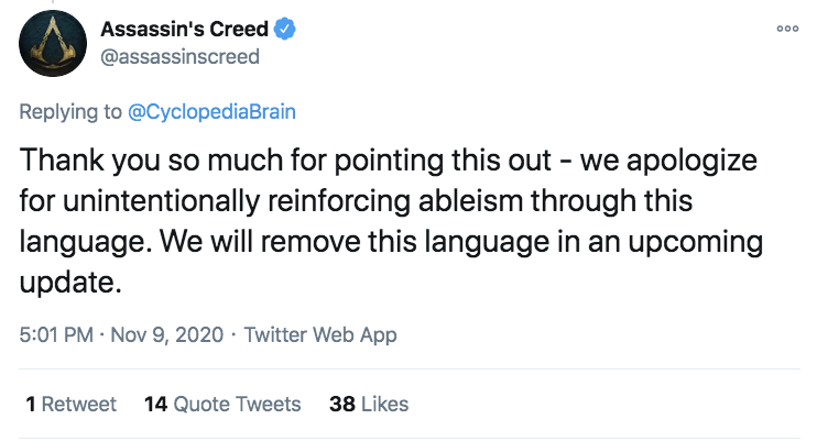 Assassin's Creed Thank you so much for pointing this out we apologize for unintentionally reinforcing ableism through this language. We will remove this language in an upcoming update. Twitter Web App 1 Retweet 14 Quote Tweets 38