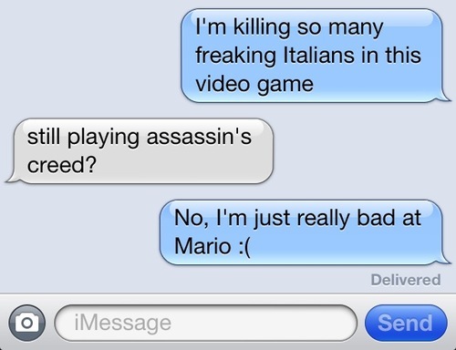 excuses to text someone - I'm killing so many freaking Italians in this video game still playing assassin's creed? No, I'm just really bad at Mario Delivered o iMessage Send