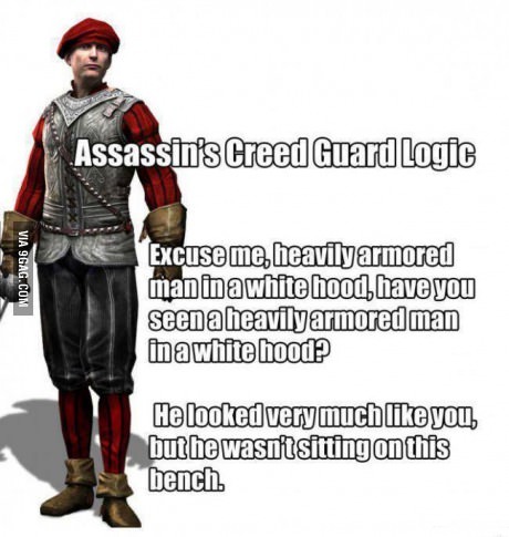 logic assassin creed meme - Assassin's Creed Guard Logic Via 9GAG.Com Excuse me, heavily armored man in a white hood, have you seen a heavily armored man in a white hood He looked very much you, but he wasn't sitting on this bench