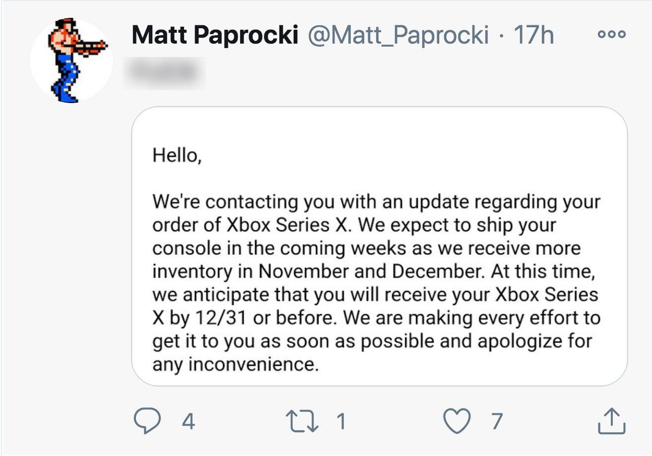 Matt Paprocki 17h Ooo Hello, We're contacting you with an update regarding your order of Xbox Series X. We expect to ship your console in the coming weeks as we receive more inventory in November and December. At this time, we anticipate th