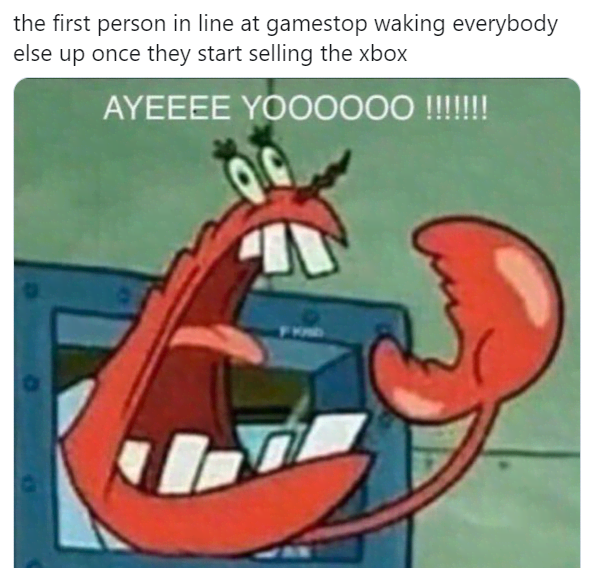 xbox series x release delayed ebay amazon twitter - funny relatable cartoon memes spongebob - the first person in line at gamestop waking everybody else up once they start selling the xbox Ayeeee YO00000 !!!!!!!
