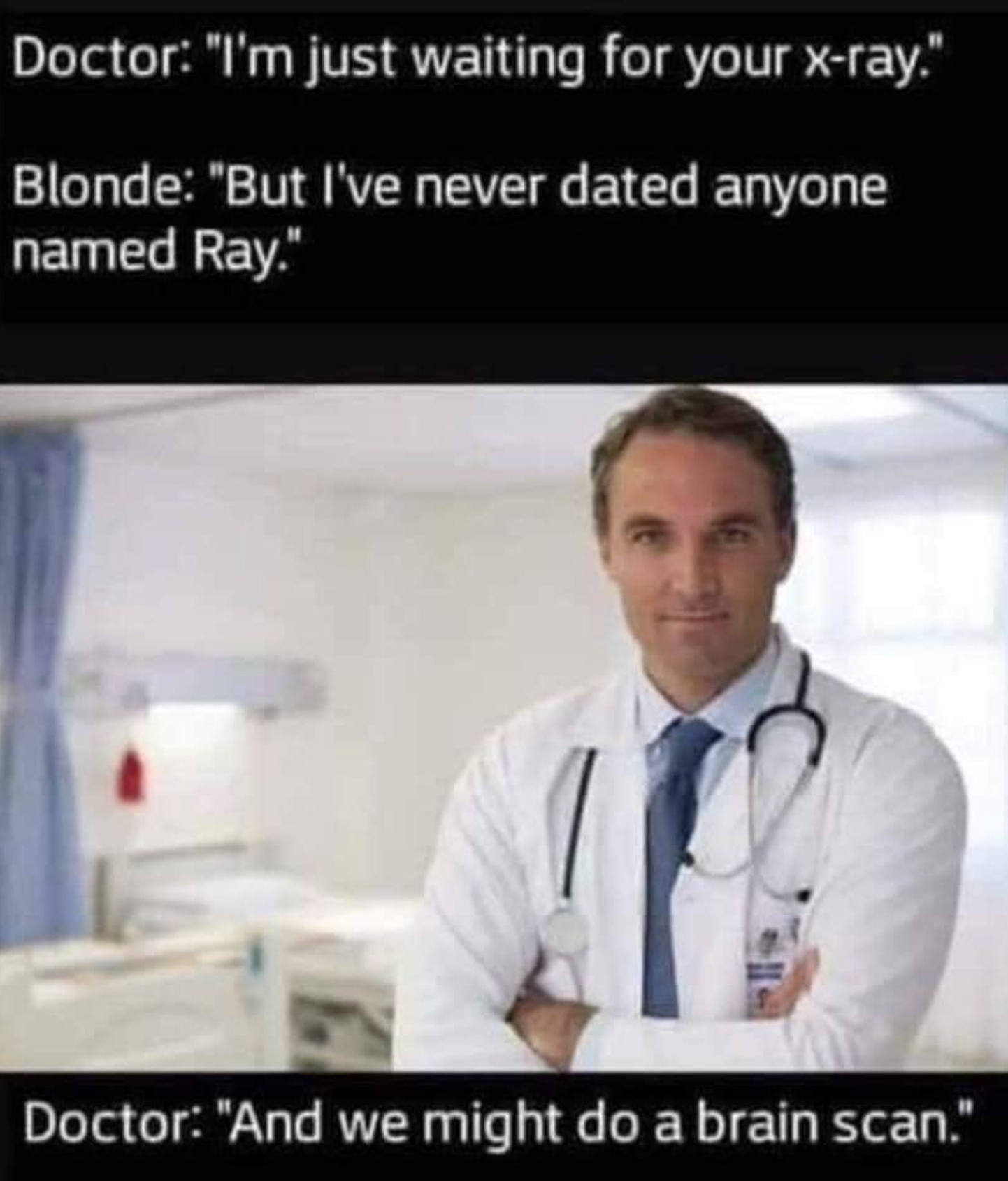 x ray doctor meme - Doctor "I'm just waiting for your xray." Blonde "But I've never dated anyone named Ray." Doctor "And we might do a brain scan."