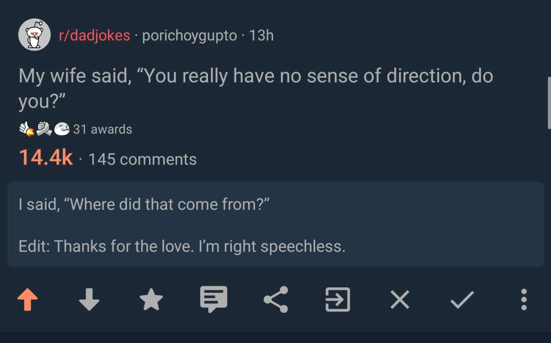 screenshot - rdadjokes . porichoygupto . 13h My wife said, You really have no sense of direction, do you?" 2e 31 awards . 145 I said, "Where did that come from?" Edit Thanks for the love. I'm right speechless. ooo