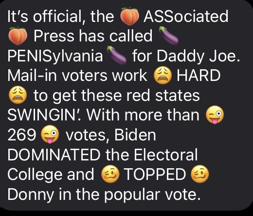 lyrics - It's official, the ASSociated Press has called PENISylvania for Daddy Joe. Mailin voters work Hard to get these red states Swingin! With more than 269 votes, Biden Dominated the Electoral College and Topped Donny in the popular vote.