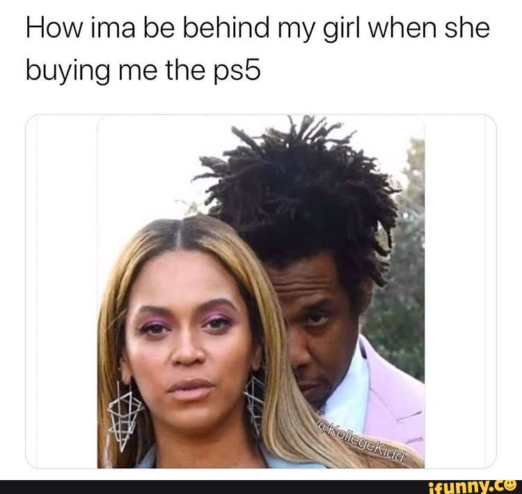ps5 memes girlfriend - How ima be behind my girl when she buying me the ps5 ifunny.co