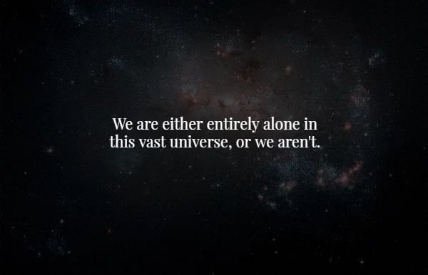 creepy facts - atmosphere - We are either entirely alone in this vast universe, or we aren't.