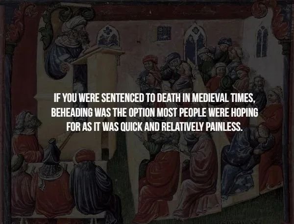 creepy facts - religion - If You Were Sentenced To Death In Medieval Times, Beheading Was The Option Most People Were Hoping For As It Was Quick And Relatively Painless.