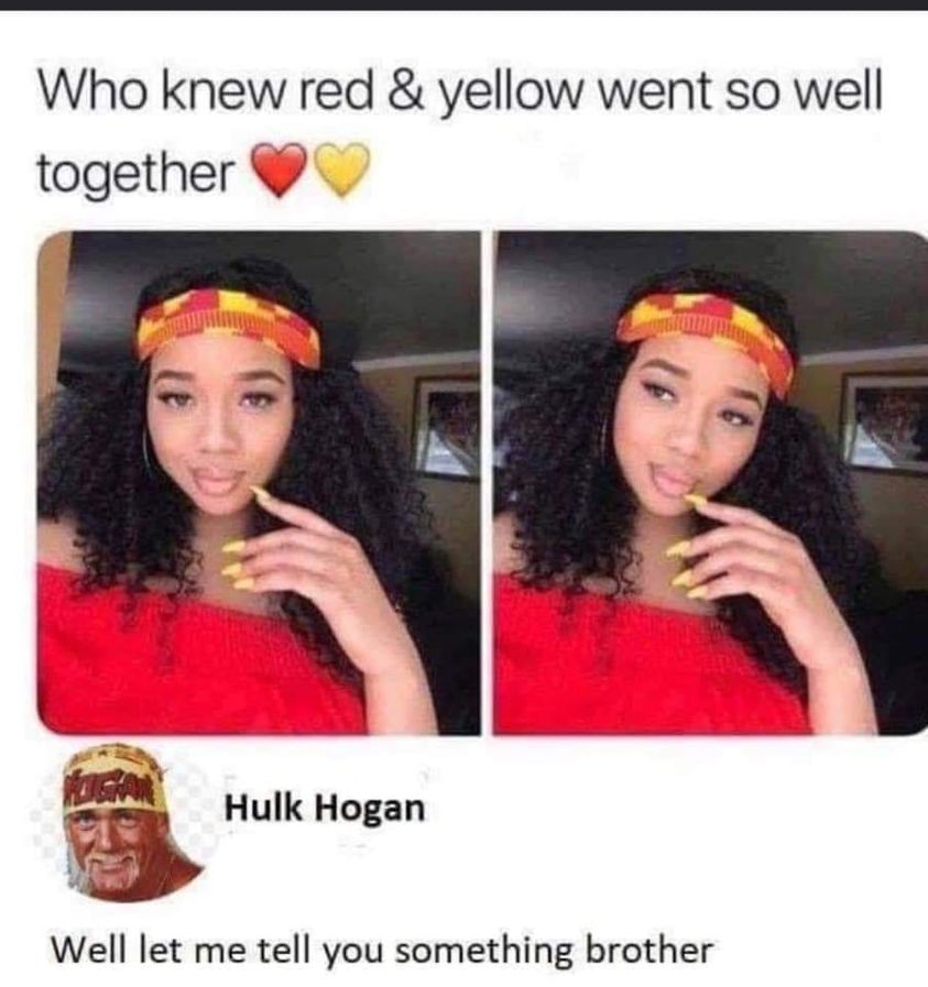 random pics and memes - knew red and yellow went so well together - Who knew red & yellow went so well together Hulk Hogan Well let me tell you something brother