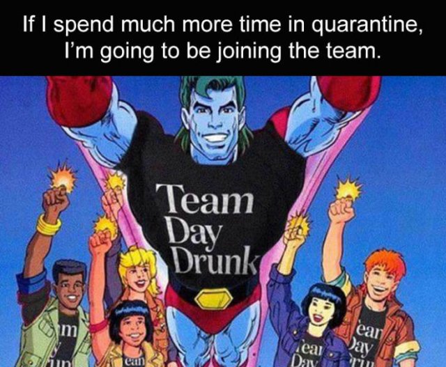 random pics and memes - your powers combined - If I spend much more time in quarantine, I'm going to be joining the team. Team Day Drunk u m lea ean Day eum Day