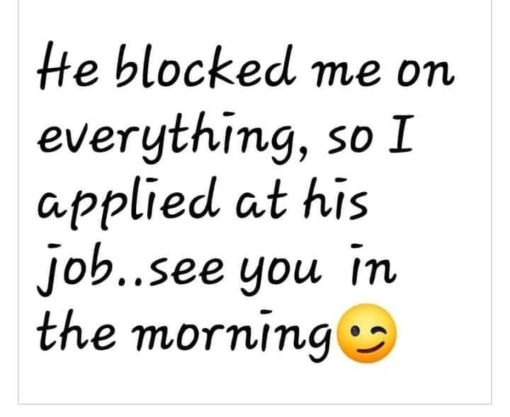 random pics and memes - handwriting - He blocked me on everything, so I applied at his job..see you in the mornings