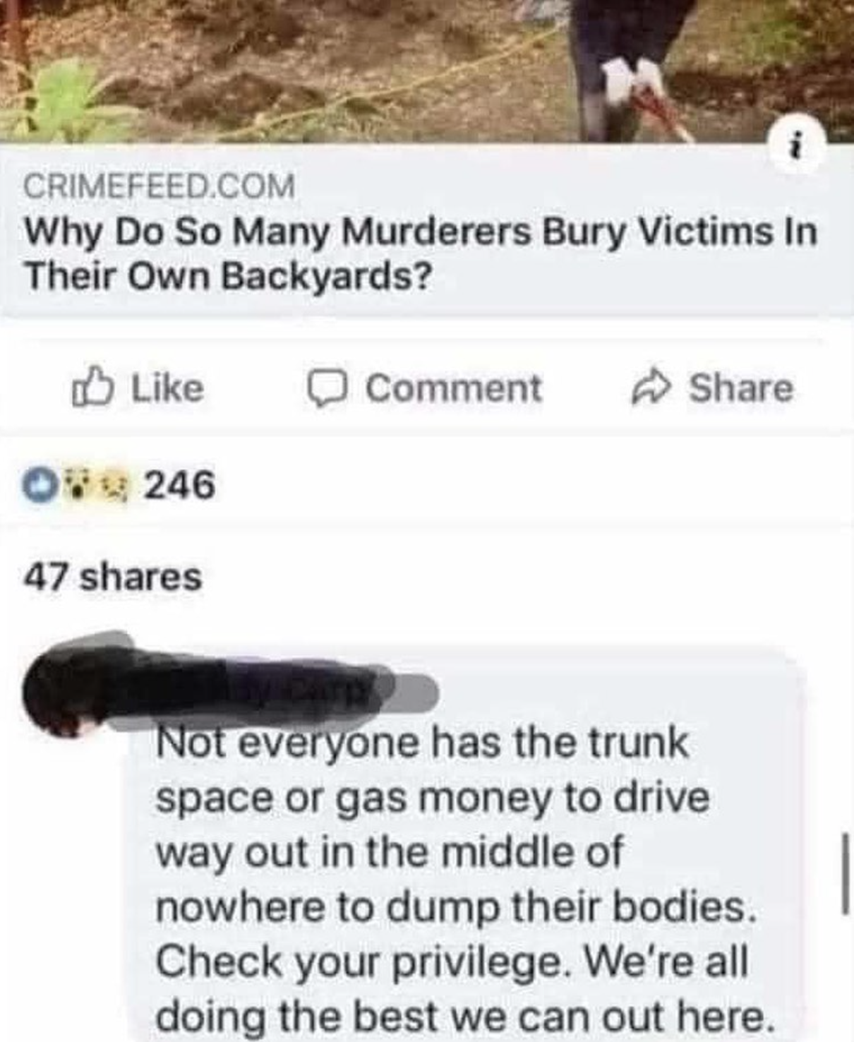 do so many murderers bury - Crimefeed.Com Why Do So Many Murderers Bury Victims In Their Own Backyards? ob Comment 08246 47 Not everyone has the trunk space or gas money to drive way out in the middle of nowhere to dump their bodies. Check your privilege.