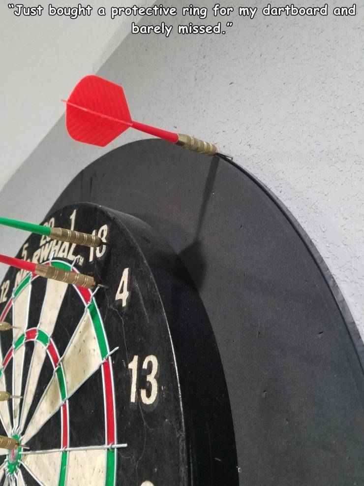 funny random pics - darts - "Just bought a protective ring for my dartboard and barely missed." Q Whal . 4 13