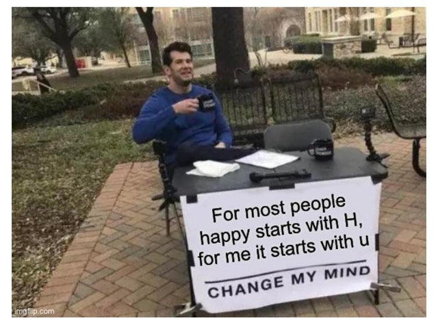 relationship-memes-change my mind meme - For most people happy starts with H, for me it starts with u Change My Mind imgflip.com