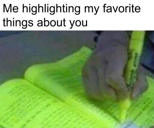 relationship-memes-one girl in class memes - Me highlighting my favorite things about you