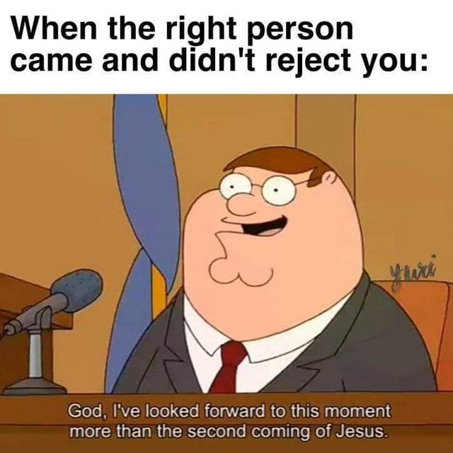 relationship-memes-humor quotes - When the right person came and didn't reject you un God, I've looked forward to this moment more than the second coming of Jesus.