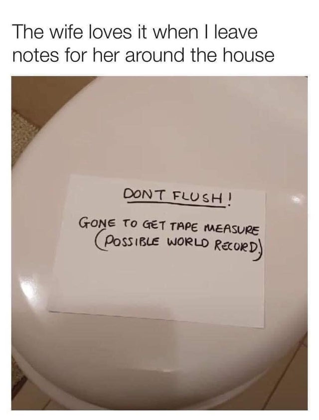 relationship-memes-angle - The wife loves it when I leave notes for her around the house Dont Flush! Gone To Get Tape Measure Possible World Record