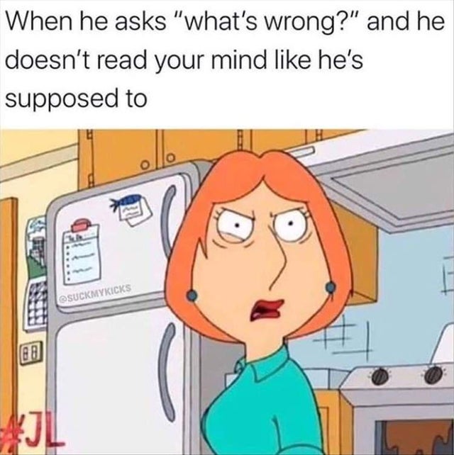 relationship-memes-he doesn t read your mind - When he asks 'what's wrong?' and he doesn't read your mind he's supposed to Suckmykicks