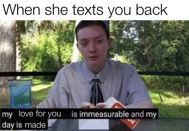 relationship-memes-my disappointment is immeasurable and my day - When she texts you back my love for you is immeasurable and my day is made