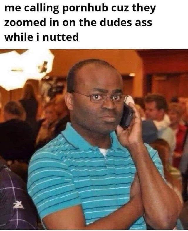 dirty-memes-corporate employee meme - me calling pornhub cuz they zoomed in on the dudes ass while i nutted