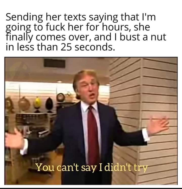 dirty-memes-presentation - Sending her texts saying that I'm going to fuck her for hours, she finally comes over, and I bust a nut in less than 25 seconds. You can't say I didn't try
