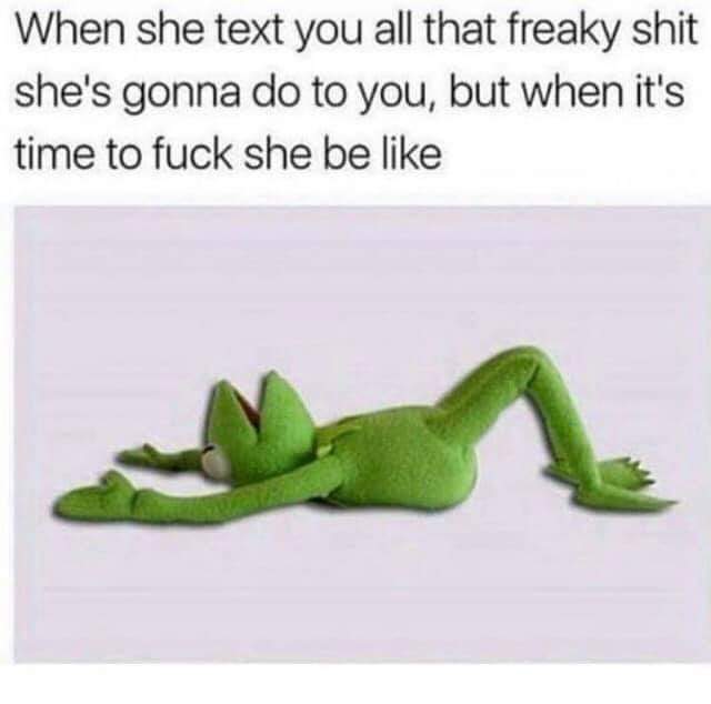 dirty-memes-she says she's a freak meme - When she text you all that freaky shit she's gonna do to you, but when it's time to fuck she be