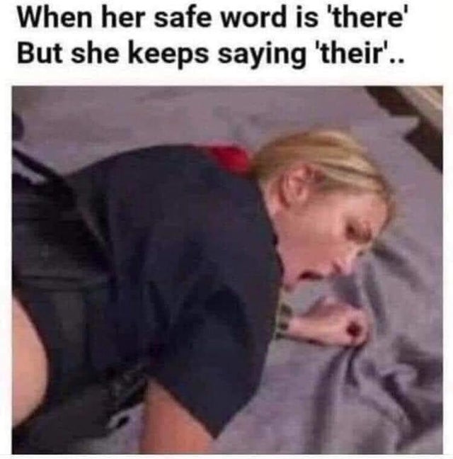 dirty-memes-her safe word is flower but she keeps saying flour - When her safe word is 'there' But she keeps saying 'their'..