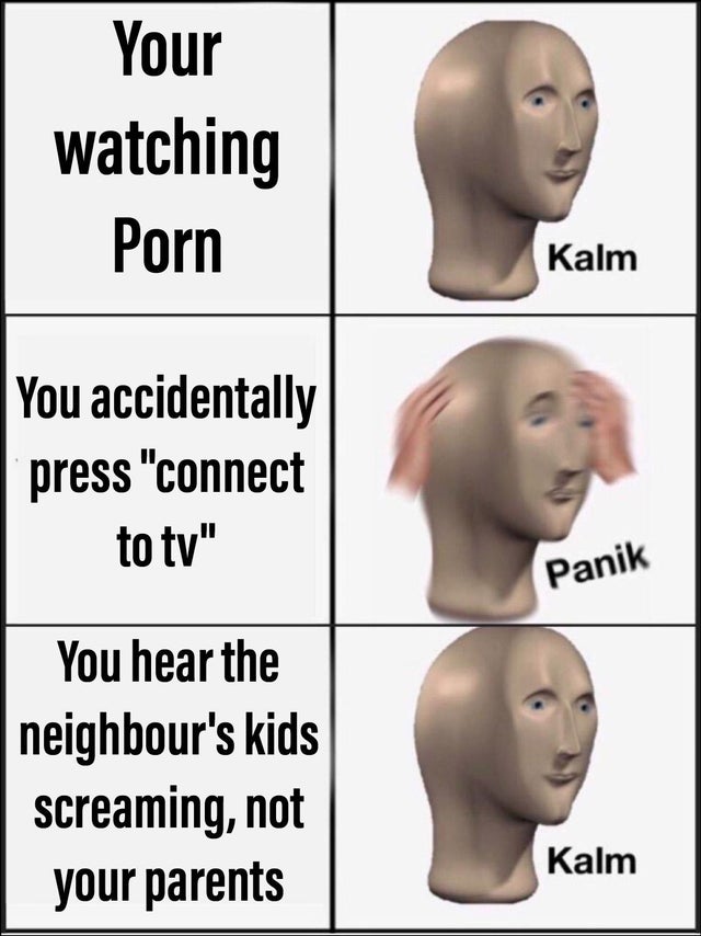 dark-memes-panik kalm meme - Your watching Porn Kalm You accidentally press "connect to tv" Panik You hear the neighbour's kids screaming, not your parents Kalm