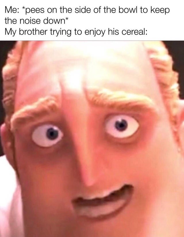 dark-memes-pee in the bowl memes - Me pees on the side of the bowl to keep the noise down My brother trying to enjoy his cereal
