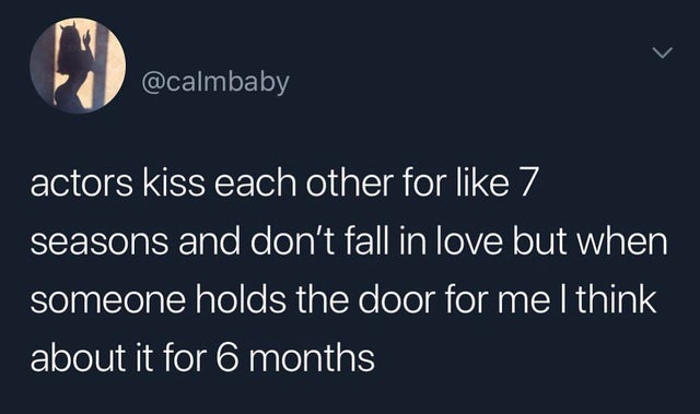 dark-memes-arsenal social experiment - > actors kiss each other for 7 seasons and don't fall in love but when someone holds the door for me I think about it for 6 months
