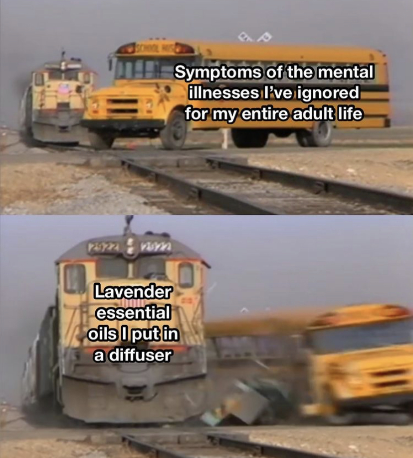 funny memes - bus train meme template - Symptoms of the mental illnesses I've ignored for my entire adult life rin nam Lavender essential oils I put in a diffuser