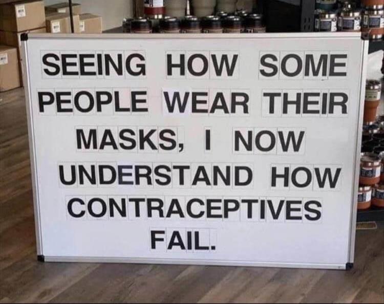 funny memes - banner - Seeing How Some People Wear Their Masks, I Now Understand How Contraceptives Fail.