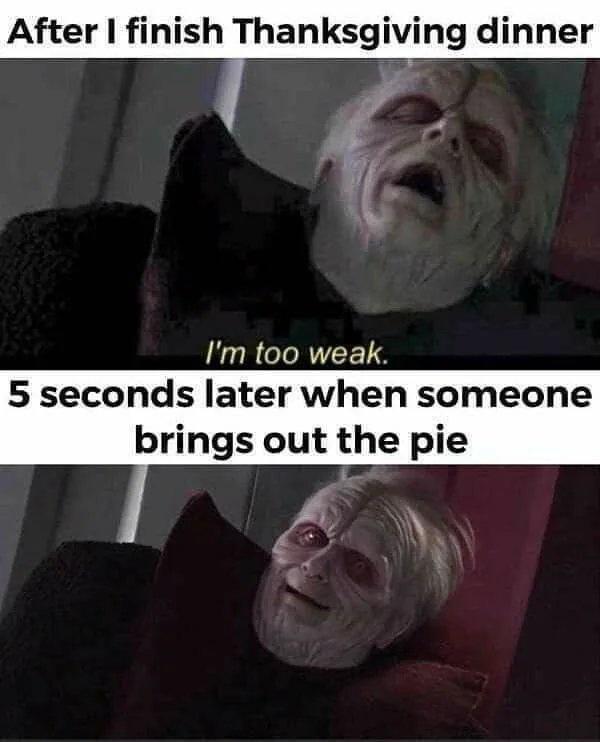 funny random pics - unlimited power meme - After I finish Thanksgiving dinner I'm too weak. 5 seconds later when someone brings out the pie