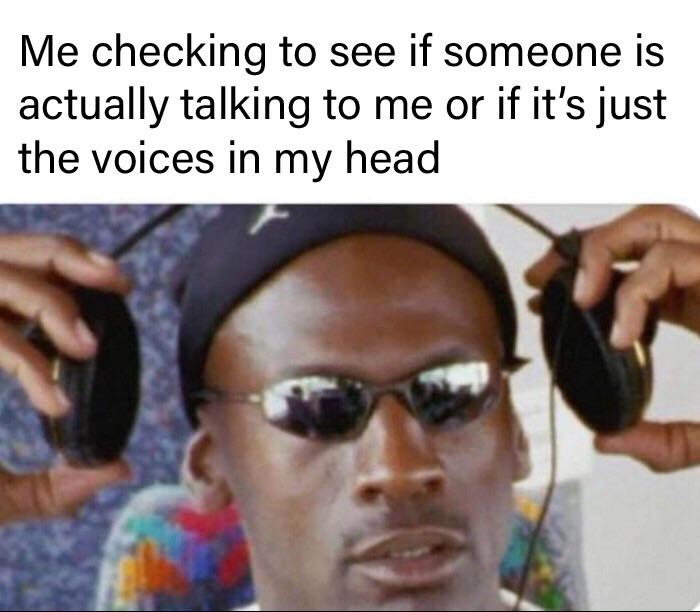 dank memes - dank memes - Me checking to see if someone is actually talking to me or if it's just the voices in my head
