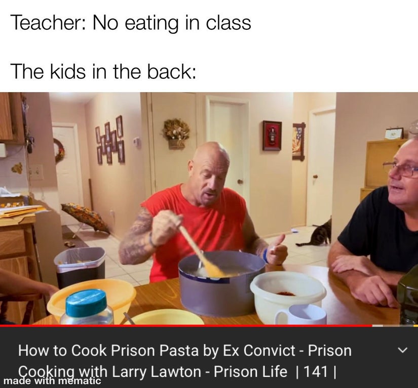 dank memes - learning - Teacher No eating in class The kids in the back How to Cook Prison Pasta by Ex Convict Prison Cooking with Larry Lawton Prison Life | 141 || made with mematic