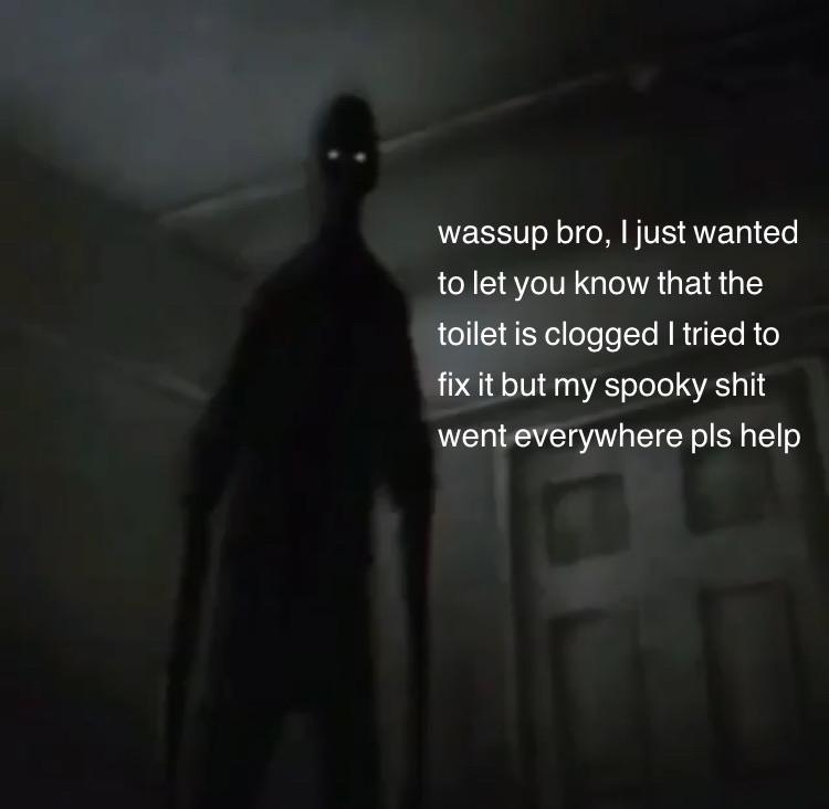 dank memes - darkness - wassup bro, I just wanted to let you know that the toilet is clogged I tried to fix it but my spooky shit went everywhere pls help