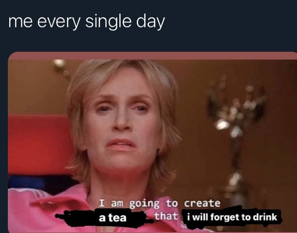 jane lynch glee - am going to create an environment - me every single day I am going to create a tea that i will forget to drink