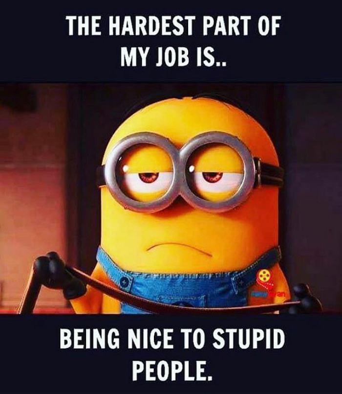 funny work memes - hardest part of my job - The Hardest Part Of My Job Is.. Setelah an Being Nice To Stupid People.