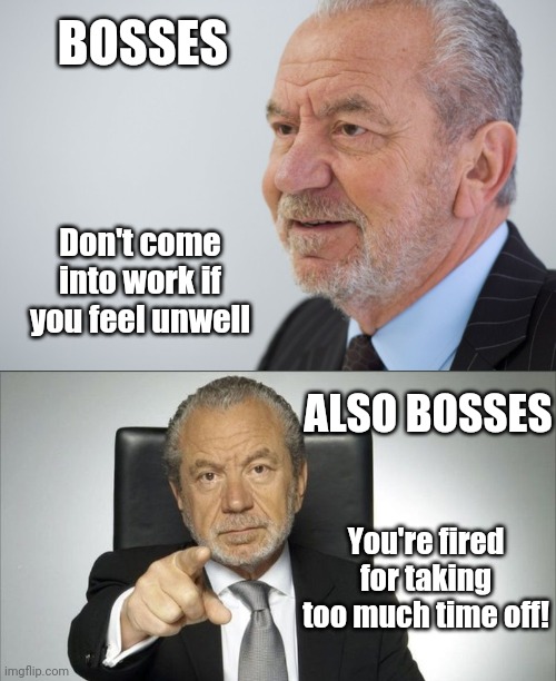 funny work memes - lord sugar - Bosses Don't come into work if you feel unwell Also Bosses You're fired for taking too much time off! imgflip.com